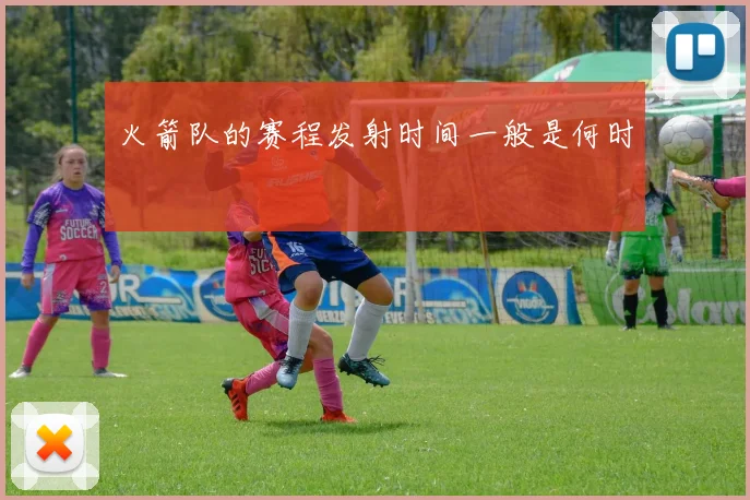 火箭队的赛程发射时间一般是何时