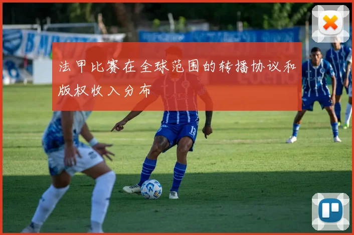 法甲比赛在全球范围的转播协议和版权收入分布