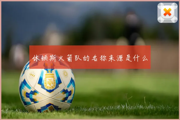 休顿斯火箭队的名称来源是什么