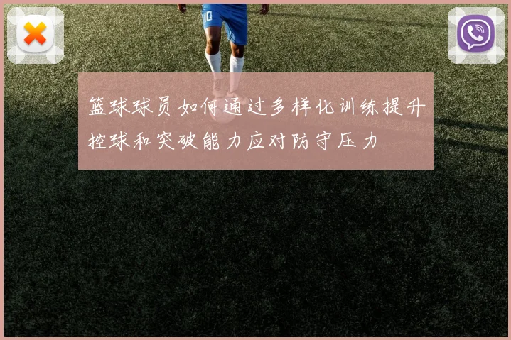 篮球球员如何通过多样化训练提升控球和突破能力应对防守压力