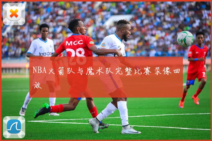 NBA火箭队与魔术队完整比赛录像回放