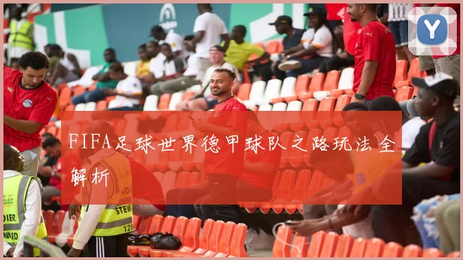 FIFA足球世界德甲球队之路玩法全解析