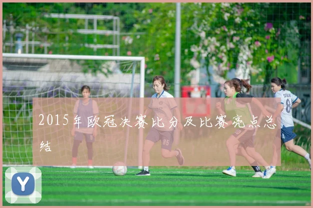 2015年欧冠决赛比分及比赛亮点总结