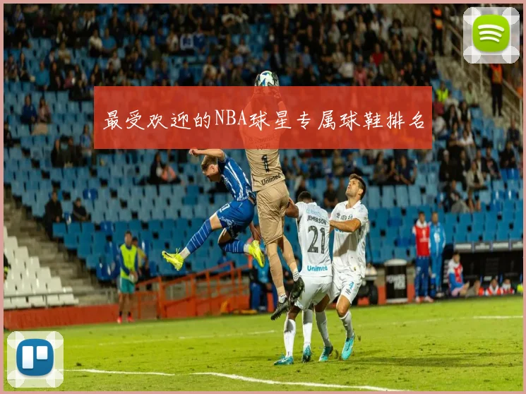 最受欢迎的NBA球星专属球鞋排名