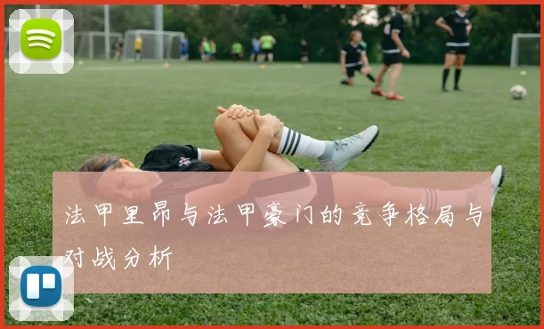 法甲里昂与法甲豪门的竞争格局与对战分析