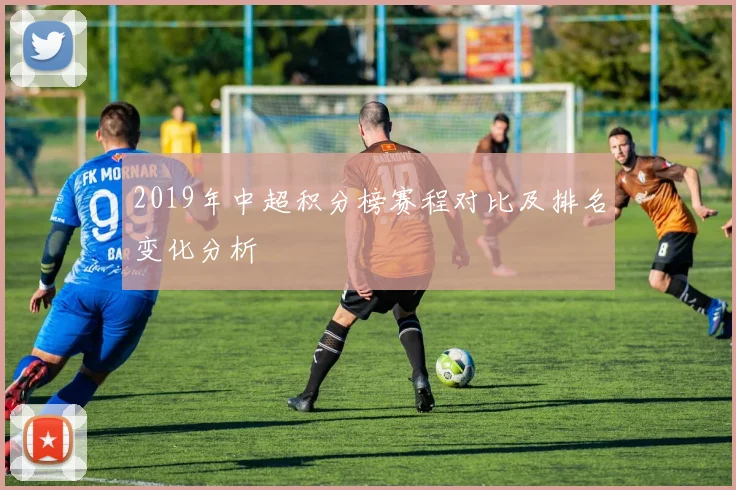 2019年中超积分榜赛程对比及排名变化分析