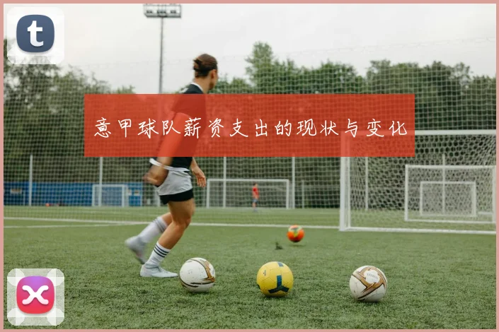 意甲球队薪资支出的现状与变化