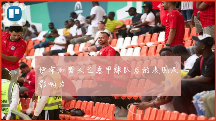 伊布加盟米兰意甲球队后的表现及影响力