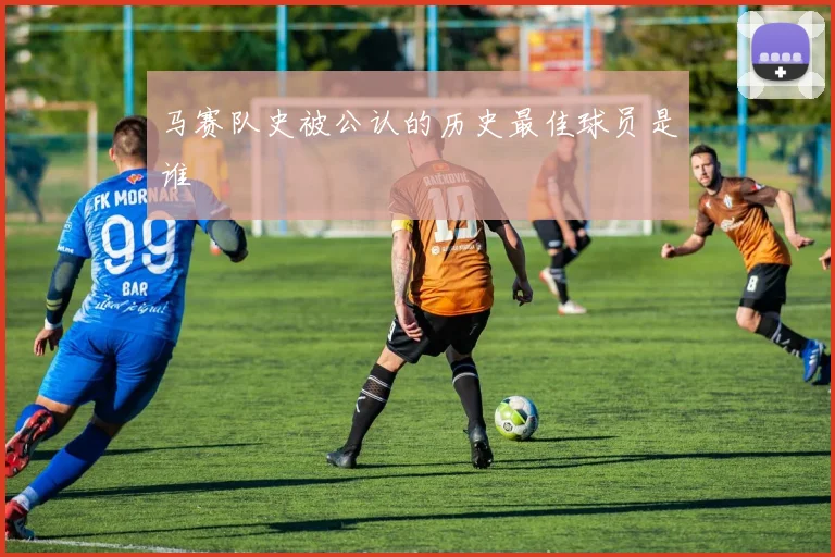 马赛队史被公认的历史最佳球员是谁