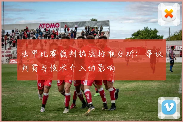 法甲比赛裁判执法标准分析：争议判罚与技术介入的影响